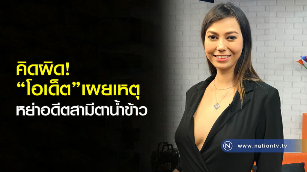 คิดผิด! "โอเด็ต"เผยเหตุหย่าอดีตสามีตาน้ำข้าว
