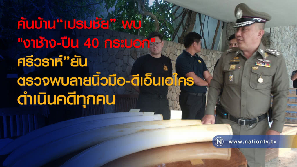 ค้นบ้าน"เปรมชัย" พบ
"งาช้าง-ปืน 40 กระบอก"
ศรีวราห์"ยัน
ตรวจพบลายนิ้วมือ-ดีเอ็นเอใคร
ดำเนินคดีทุกคน