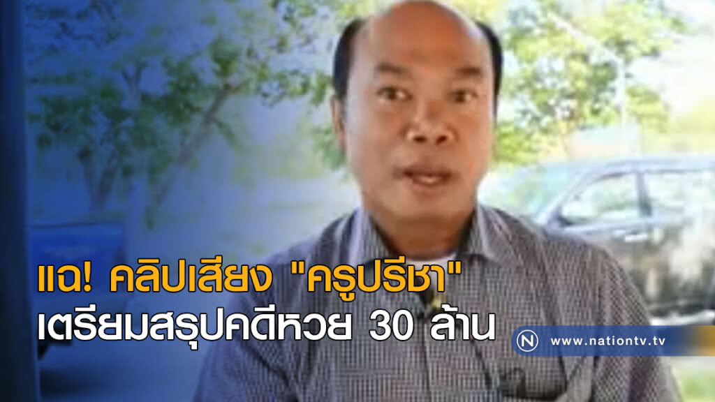 แฉ! คลิปเสียง "ครูปรีชา" เตรียมสรุปคดีหวย 30 ล้าน