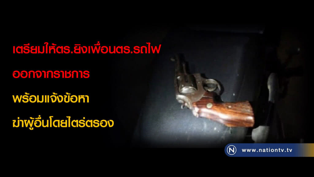 เตรียมให้ตร.ยิงเพื่อนตร.รถไฟออกจากราชการ พร้อมแจ้งข้อหาฆ่าผู้อื่นโดยไตร่ตรอง เตรียมให้ตร.ยิงเพื่อนตร.รถไฟออกจากราชการ พร้อมแจ้งข้อหาฆ่าผู้อื่นโดยไตร่ตรอง