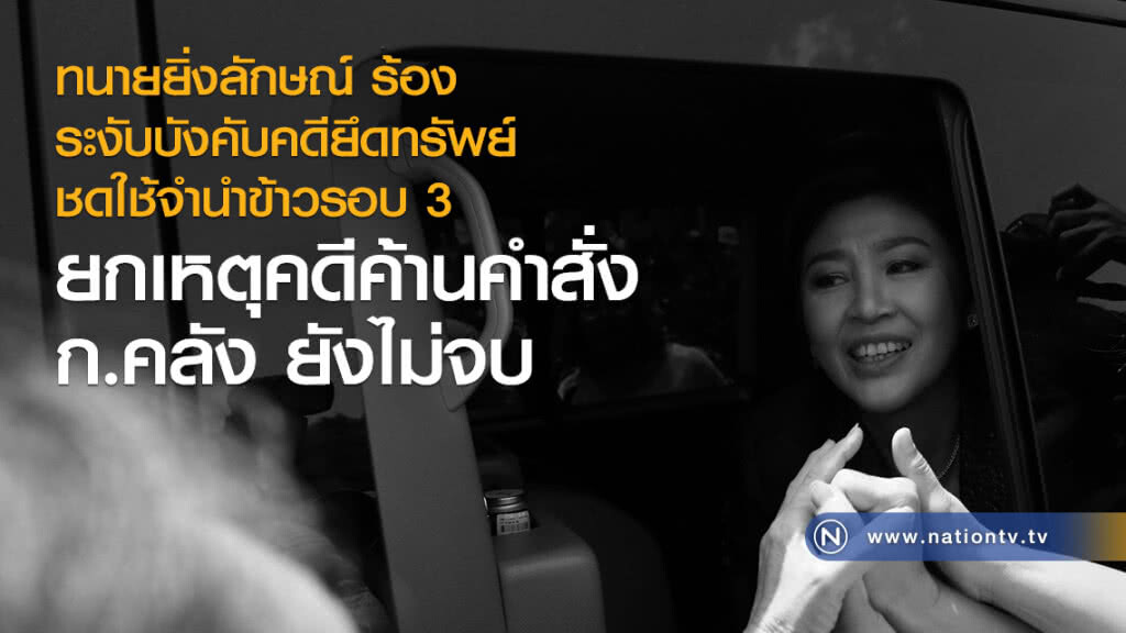 ทนายยิ่งลักษณ์ ร้องระงับบังคับคดียึดทรัพย์
ชดใช้จำนำข้าวรอบ 3 ยกเหตุคดีค้านคำสั่ง ก.คลัง ยังไม่จบ