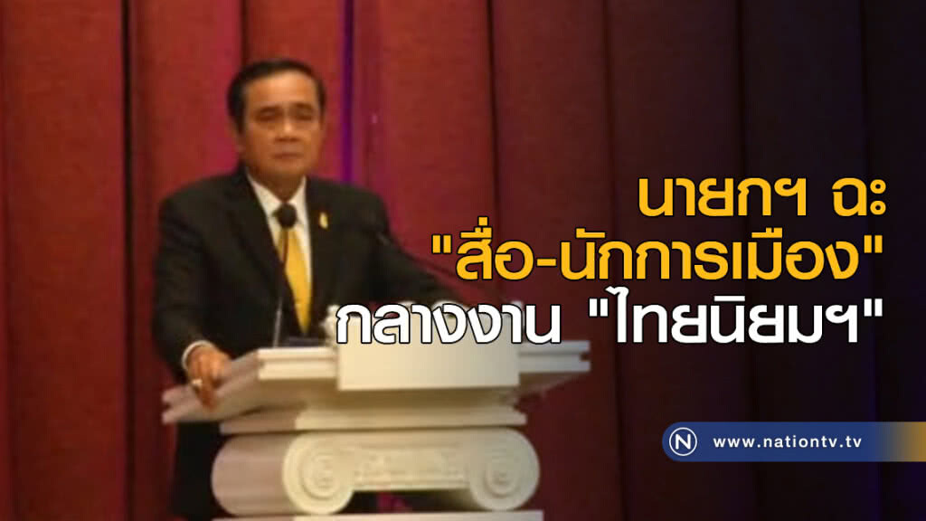 นายกฯ ฉะ "สื่อ-นักการเมือง" กลางงาน "ไทยนิยมฯ"