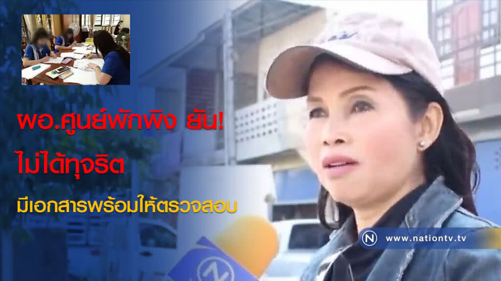 ผอ.ศูนย์พักพิง ยัน! ไม่ได้ทุจริต มีเอกสารพร้อมให้ตรวจสอบ