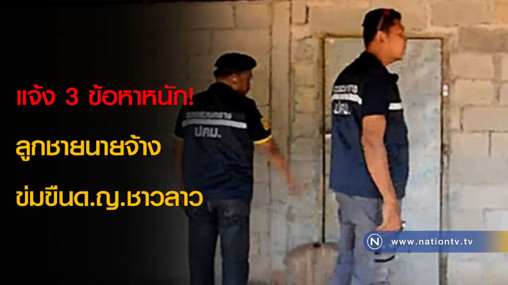 แจ้ง 3 ข้อหาหนัก! ลูกชายนายจ้างข่มขืนด.ญ.ชาวลาว แจ้ง 3 ข้อหาหนัก! ลูกชายนายจ้างข่มขืนด.ญ.ชาวลาว