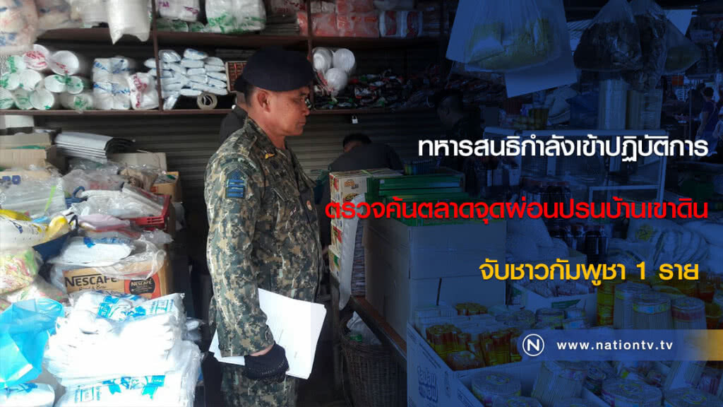 ทหารสนธิกำลังเข้าปฏิบัติการตรวจค้นตลาดจุดผ่อนปรนบ้านเขาดิน จับชาวกัมพูชา 1 ราย