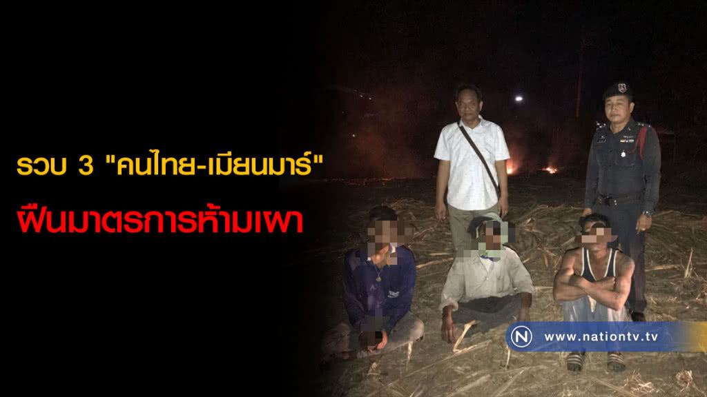 รวบ 3 "คนไทย-เมียนมาร์" ฝืนมาตรการห้ามเผา รวบ 3 "คนไทย-เมียนมาร์" ฝืนมาตรการห้ามเผา