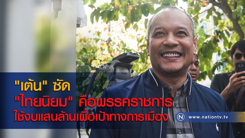 "เต้น" ซัด "ไทยนิยม" คือพรรคราชการ ใช้งบแสนล้านเพื่อเป้าทางการเมือง
