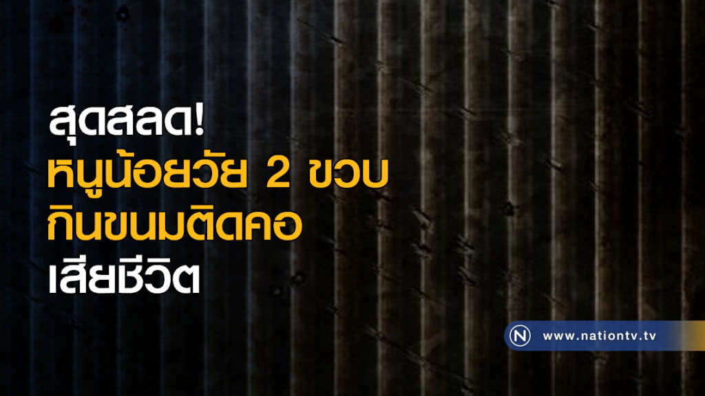 สุดสลด! หนูน้อยวัย 2 ขวบ กินขนมติดคอ เสียชีวิต