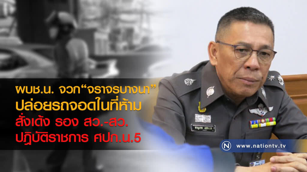 ผบช.น. จวก"จราจรบางนา" ปล่อยปละละเลยจอดรถในที่ห้ามจอด สั่งเด้ง รอง สว. - สว. ปฎิบัติราชการ ศปก.น.5