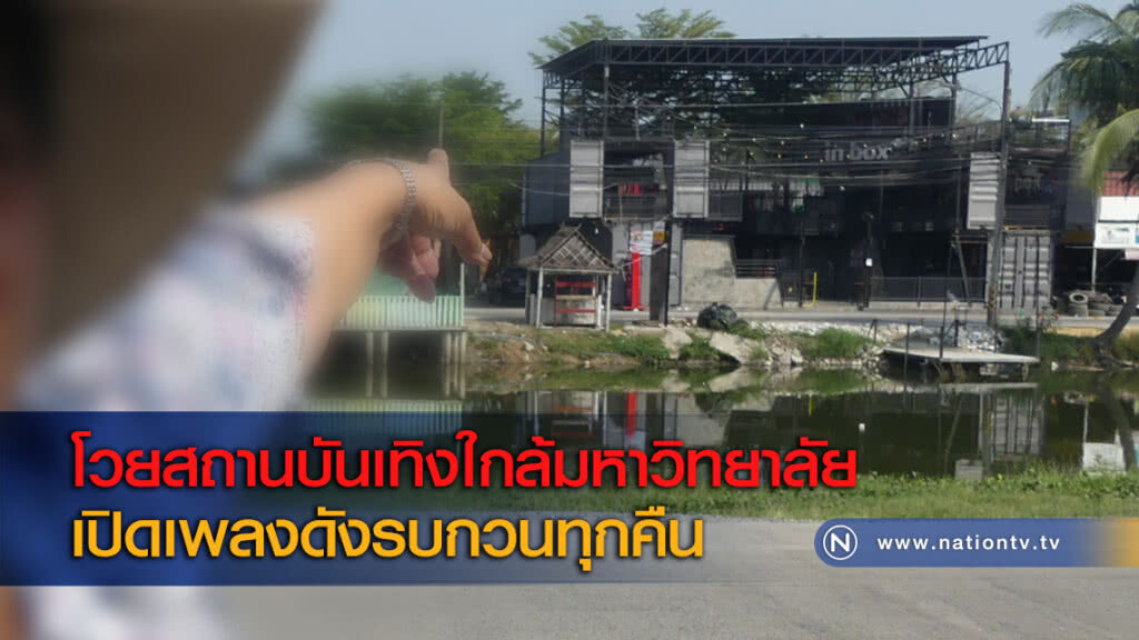 โวยสถานบันเทิงใกล้มหาวิทยาลัยเปิดเพลงดังรบกวนทุกคืน โวยสถานบันเทิงใกล้มหาวิทยาลัยเปิดเพลงดังรบกวนทุกคืน