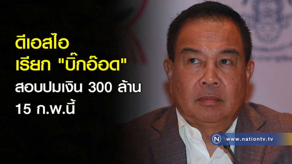 ดีเอสไอ เรียก "บิ๊กอ๊อด" สอบปมเงิน 300 ล้าน 15 ก.พ.นี้