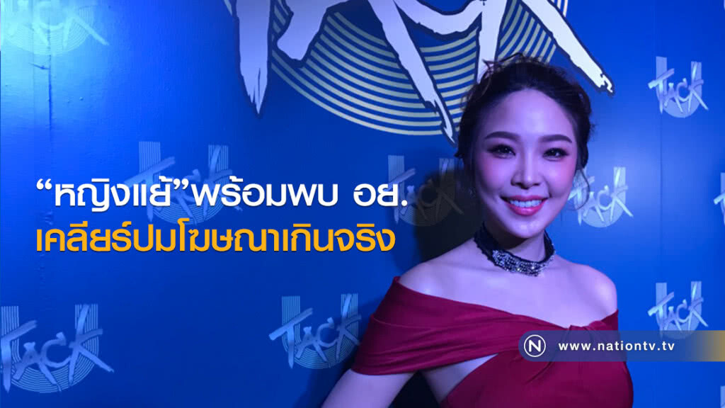 "หญิงแย้"พร้อมพบ อย. 
เคลียร์ปมโฆษณาเกินจริง