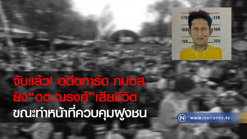 จับแล้ว! อดีตการ์ด กปปส.
ยิง "ดต.ณรงค์" เสียชีวิต
ขณะทำหน้าที่ควบคุมฝูงชน