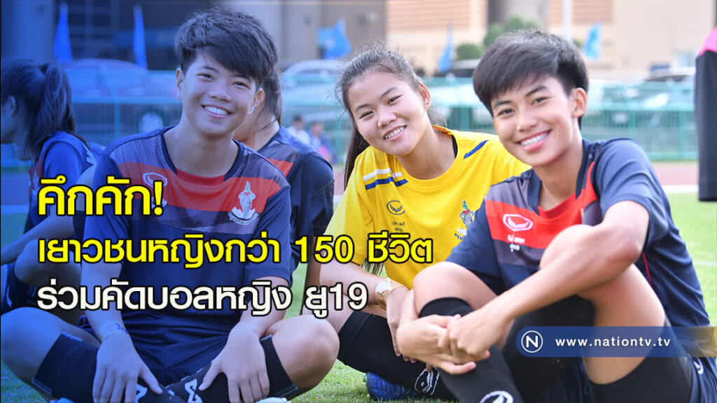 คึกคัก! เยาวชนหญิงกว่า 150 ชีวิต ร่วมคัดบอลหญิง ยู19