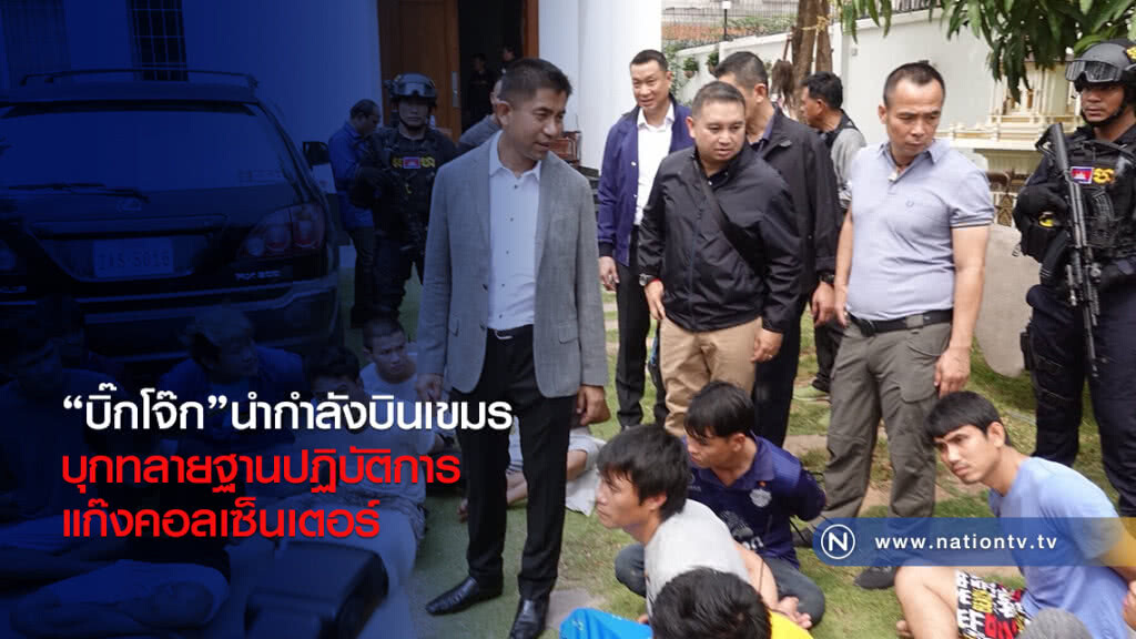 "บิ๊กโจ๊ก"นำกำลังบินเขมร
บุกทลายฐานปฏิบัติการ
แก๊งคอลเซ็นเตอร์