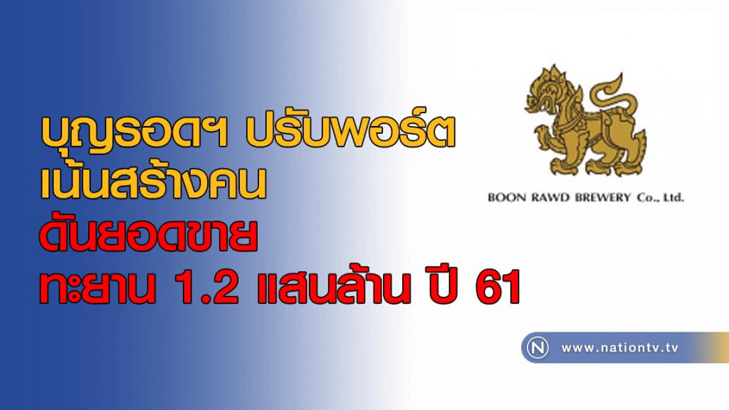 บุญรอดฯ ปรับพอร์ต เน้นสร้างคน ดันยอดขายทะยาน 1.2 แสนล้าน ปี 61