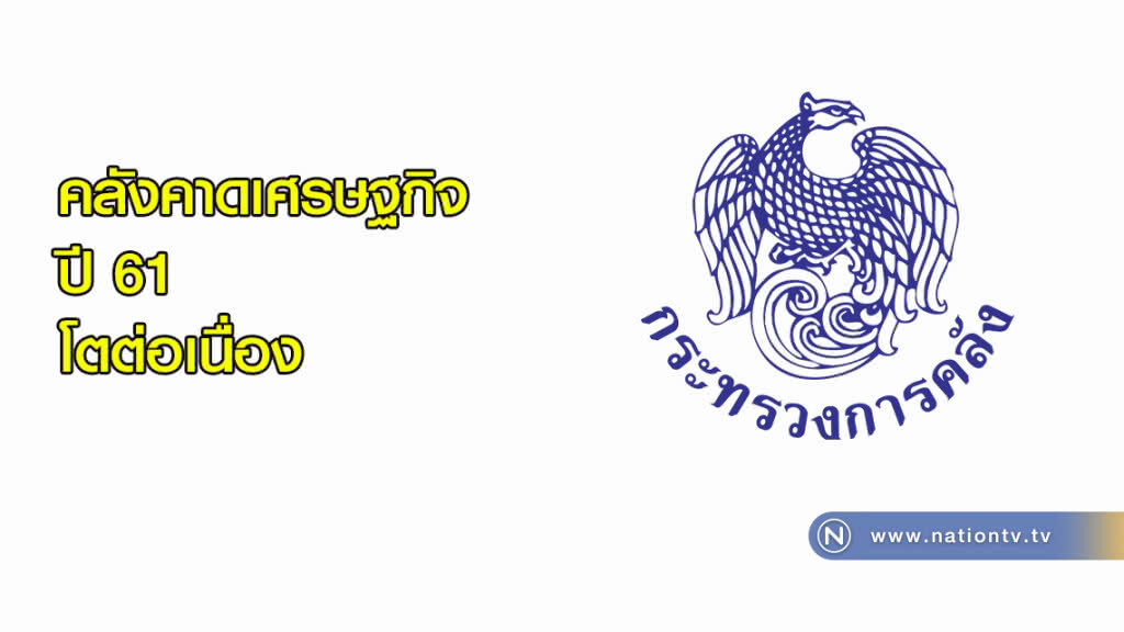 คลังคาดเศรษฐกิจปี 61 โตต่อเนื่อง คลังคาดเศรษฐกิจปี 61 โตต่อเนื่อง