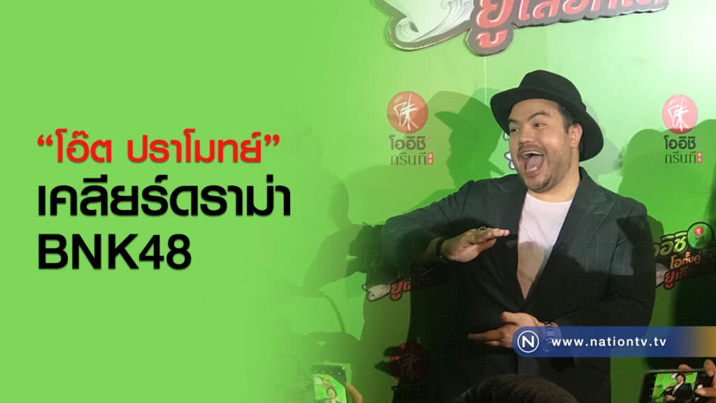 "โอ๊ต ปราโมทย์"เคลียร์ดราม่า BNK48 "โอ๊ต ปราโมทย์"เคลียร์ดราม่า BNK48