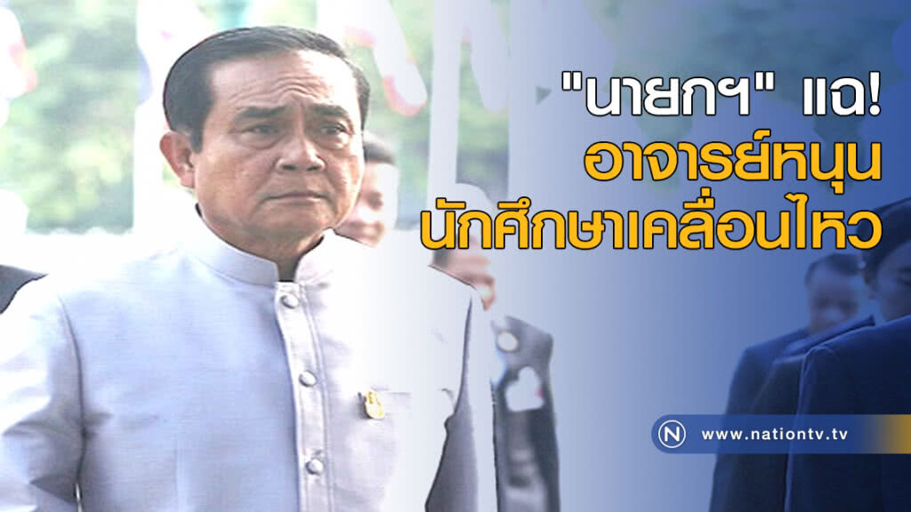 "นายกฯ" แฉอาจารย์หนุนนักศึกษาเคลื่อนไหว