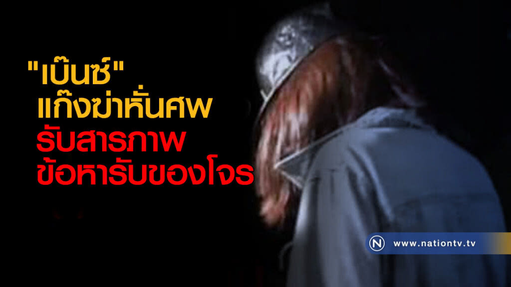 "เบ๊นซ์" แก๊งฆ่าหั่นศพ รับสารภาพข้อหารับของโจร