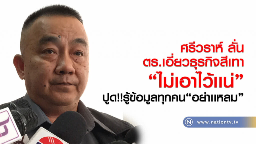 ศรีวราห์ ลั่น!
ตร.เอี่ยวธุรกิจสีเทา
"ไม่เอาไว้เเน่"
ปูด!!รู้ข้อมูลทุกคน"อย่าเเหลม"