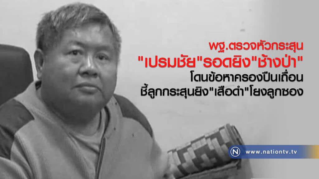 พฐ.ตรวจหัวกระสุน"เปรมชัย"รอดยิง"ช้างป่า"
โดนข้อหาครองปืนเถื่อน ชี้ลูกกระสุนยิง"เสือดำ"โยงลูกซอง