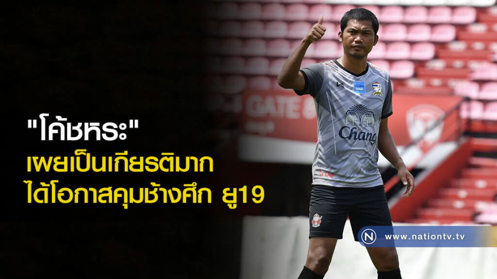 "โค้ชหระ" เผยเป็นเกียรติมาก ได้โอกาสคุมช้างศึก ยู19