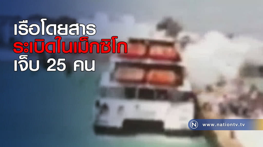 เรือโดยสารระเบิดในเม็กซิโก เจ็บ 25 คน เรือโดยสารระเบิดในเม็กซิโก เจ็บ 25 คน