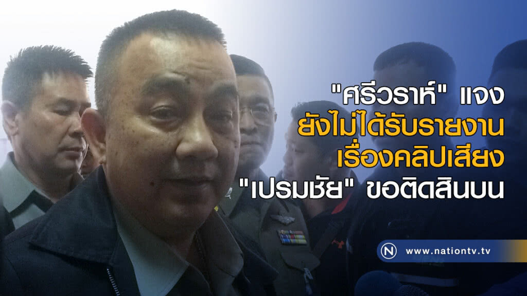 "ศรีวราห์" แจงยังไม่ได้รับรายงานเรื่องคลิปเสียง "เปรมชัย" ขอติดสินบน