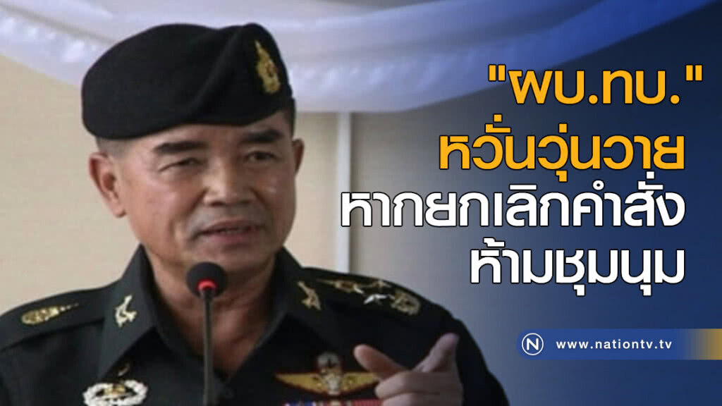 "ผบ.ทบ." หวั่นวุ่นวายหากยกเลิกคำสั่งห้ามชุมนุม "ผบ.ทบ." หวั่นวุ่นวายหากยกเลิกคำสั่งห้ามชุมนุม