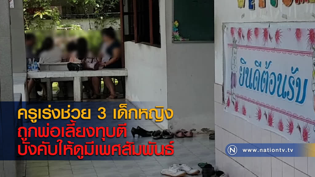 ครูเร่งช่วย 3 เด็กหญิงถูกพ่อเลี้ยงทุบตี บังคับให้ดูมีเพศสัมพันธ์ ครูเร่งช่วย 3 เด็กหญิงถูกพ่อเลี้ยงทุบตี บังคับให้ดูมีเพศสัมพันธ์