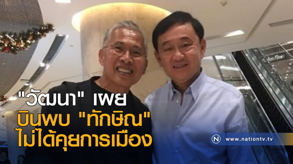 "วัฒนา" เผย บินพบ "แม้ว" ไม่ได้คุยการเมือง
