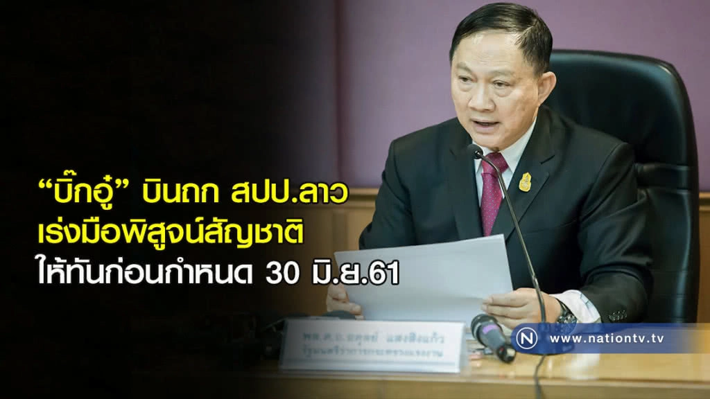 "บิ๊กอู๋" บินถก สปป.ลาว เร่งมือพิสูจน์สัญชาติให้ทันก่อนกำหนด 30 มิ.ย.61