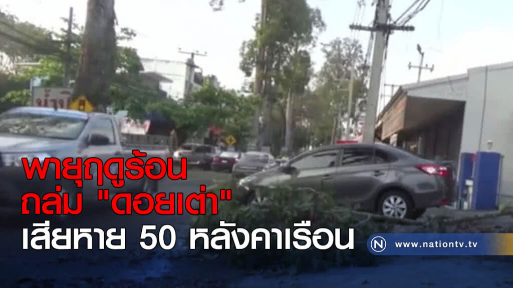 พายุฤดูร้อนถล่ม "ดอยเต่า" บ้าน 50 หลังคาเรือนเสียหาย