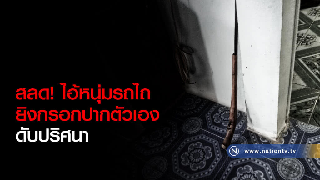 สลดไอ้หนุ่มรถไถยิงกรอกปากตัวเองตายปริศนา สลดไอ้หนุ่มรถไถยิงกรอกปากตัวเองตายปริศนา