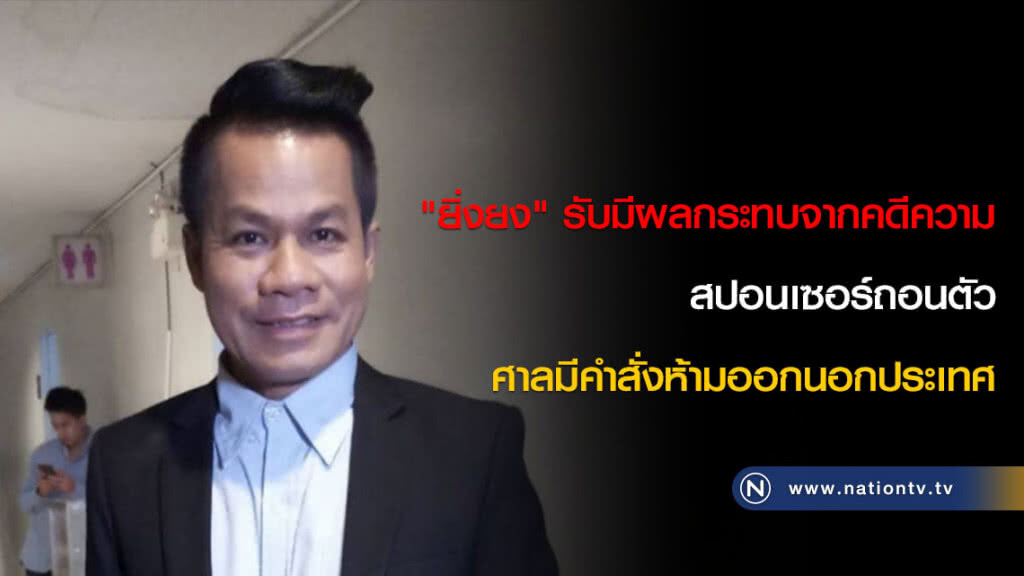 "ยิ่งยง" รับมีผลกระทบจากคดีความ สปอนเซอร์ถอนตัว ศาลมีคำสั่งห้ามออกนอกประเทศ