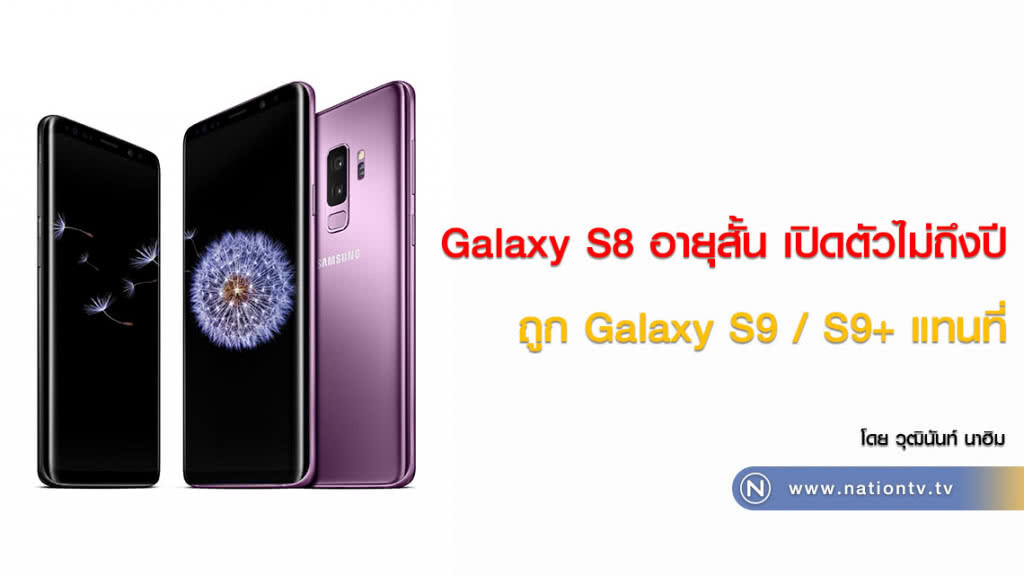 Galaxy S8 อายุสั้น เปิดตัวไม่ถึงปี
ถูก Galaxy S9 / S9+ แทนที่