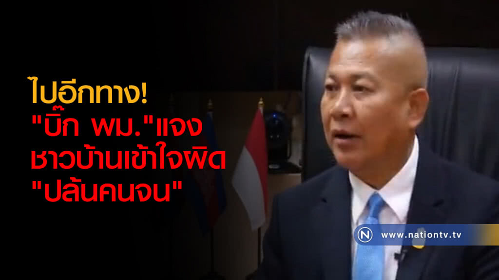 ไปอีกทาง! "บิ๊ก พม."แจงชาวบ้านเข้าใจผิด"ปล้นคนจน"