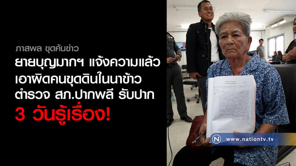 ยายบุญมากฯ แจ้งความแล้ว 
เอาผิดคนขุดดินในนาข้าว  
ตำรวจ สภ.ปากพลี รับปาก 3 วันรู้เรื่อง