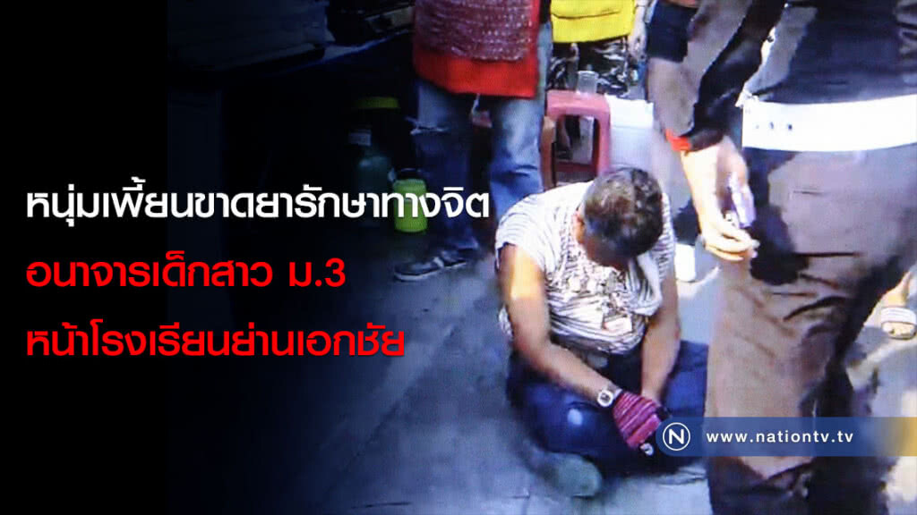 หนุ่มเพี้ยนขาดยารักษาทางจิต อนาจารเด็กสาว ม.3 หน้าโรงเรียนย่านเอกชัย