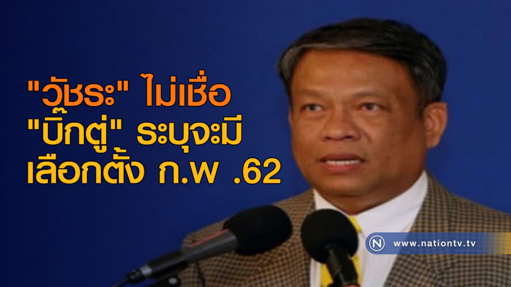 "วัชระ" ไม่เชื่อ "บิ๊กตู่" ระบุจะมี เลือกตั้ง ก.พ. 62 "วัชระ" ไม่เชื่อ "บิ๊กตู่" ระบุจะมี เลือกตั้ง ก.พ. 62