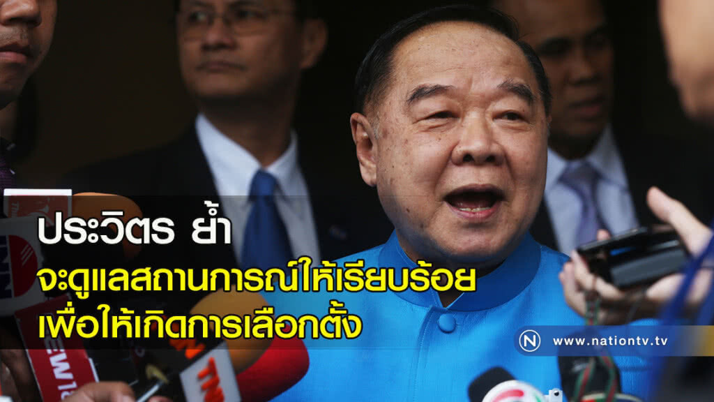 ประวิตร ย้ำจะดูแลสถานการณ์ให้เรียบร้อย เพื่อให้เกิดการเลือกตั้ง