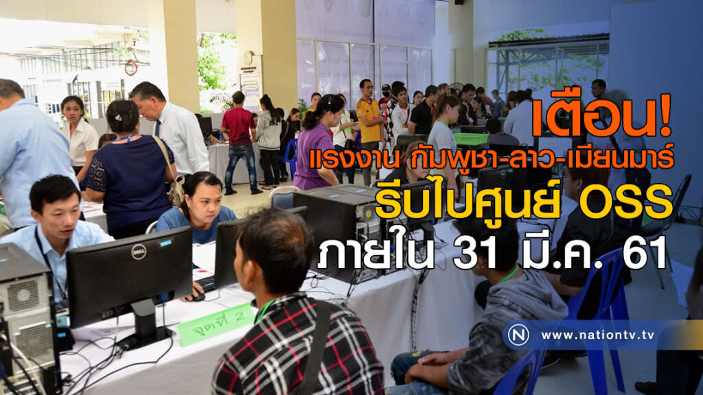 เตือน! แรงงาน กัมพูชา-ลาว-เมียนมาร์ รีบไปศูนย์ OSS ภายใน 31 มี.ค. 61