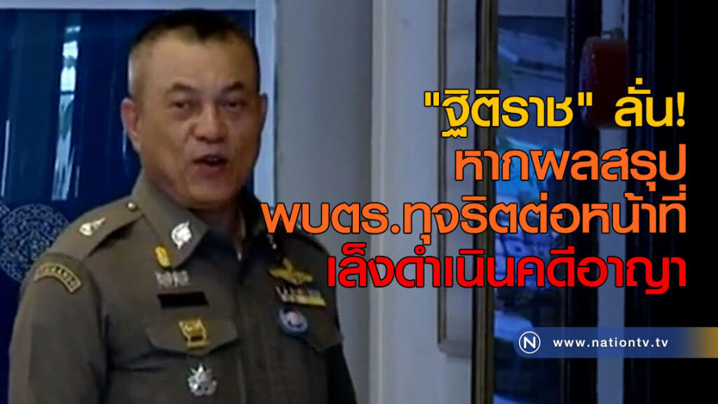 "ฐิติราช" ลั่น! หากผลสรุปพบตร.ทุจริตต่อหน้าที่ เล็งดำเนินคดีอาญา