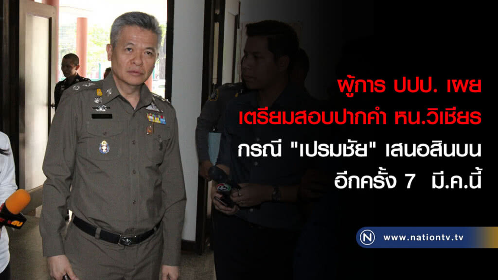 ผู้การ ปปป. เผยเตรียมสอบปากคำ หน.วิเชียร กรณี "เปรมชัย" เสนอสินบนอีกครั้ง 7  มี.ค.นี้