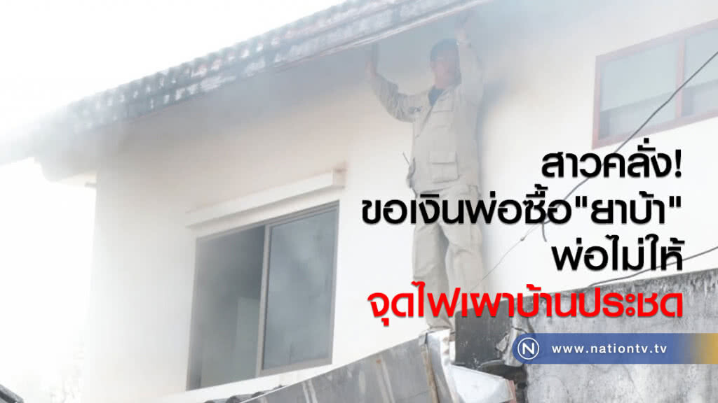 สาวคลั่ง!
ขอเงินพ่อซื้อ"ยาบ้า"
พ่อไม่ให้ จุดไฟเผาบ้านประชด