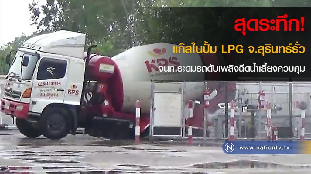 สุดระทึก! แก๊สในปั้ม LPG จ.สุรินทร์รั่ว จนท.ระดมรถดับเพลิงฉีดน้ำเลี้ยงควบคุม(คลิป)