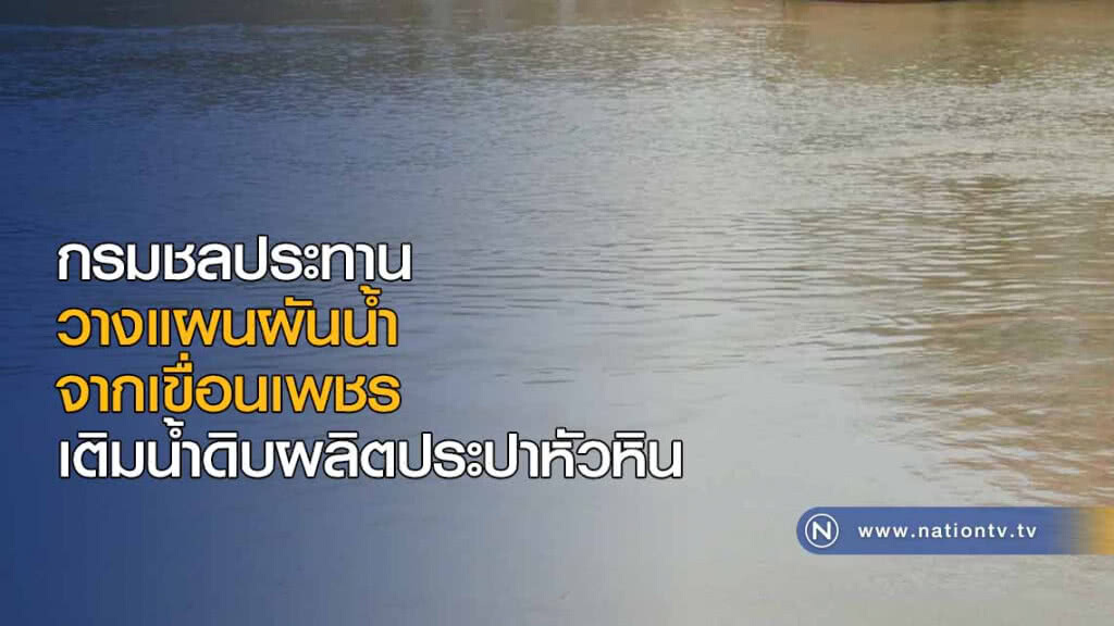 กรมชลประทานวางแผนผันน้ำจากเขื่อนเพชร เติมน้ำดิบผลิตประปาหัวหิน