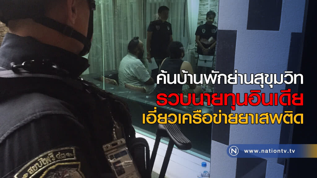 ค้นบ้านพักย่านสุขุมวิท รวบนายทุนอินเดีย เอี่ยวเครือข่ายยาเสพติด ค้นบ้านพักย่านสุขุมวิท รวบนายทุนอินเดีย เอี่ยวเครือข่ายยาเสพติด