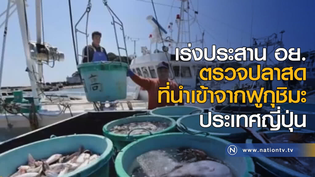 เร่งประสาน อย. ตรวจปลาสดที่นำเข้าจากฟูกุชิมะ ประเทศญี่ปุ่น